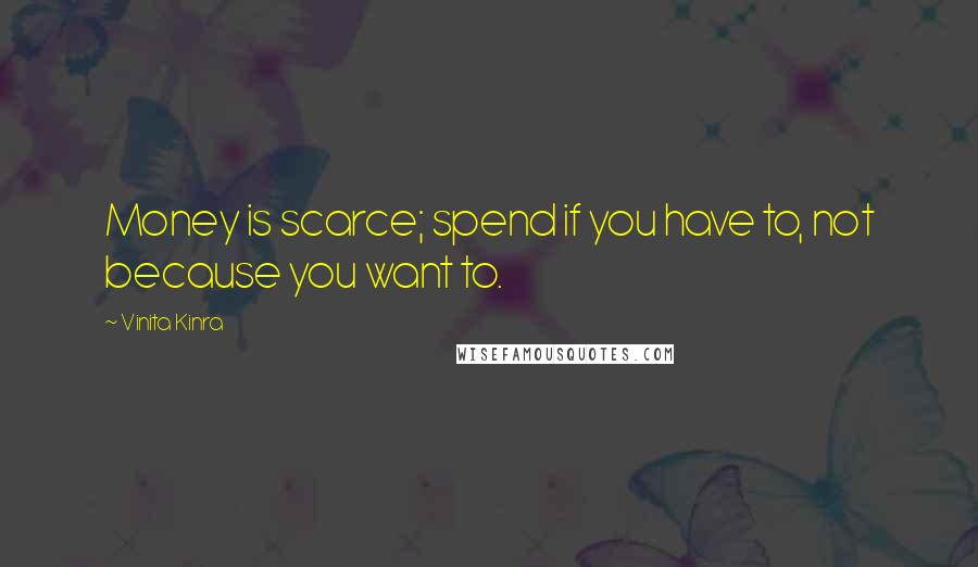 Vinita Kinra Quotes: Money is scarce; spend if you have to, not because you want to.