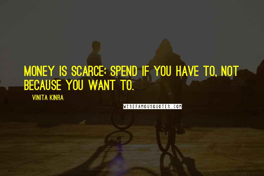 Vinita Kinra Quotes: Money is scarce; spend if you have to, not because you want to.
