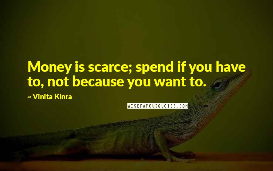 Vinita Kinra Quotes: Money is scarce; spend if you have to, not because you want to.