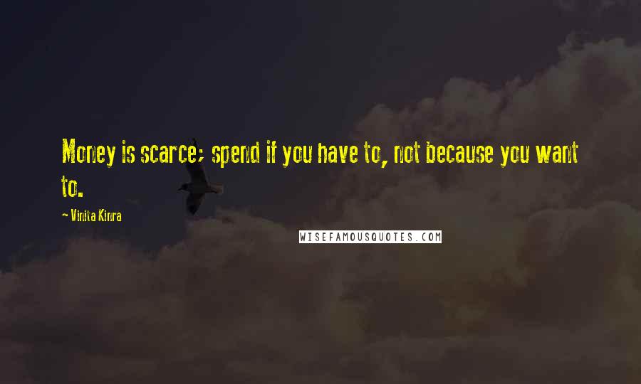 Vinita Kinra Quotes: Money is scarce; spend if you have to, not because you want to.