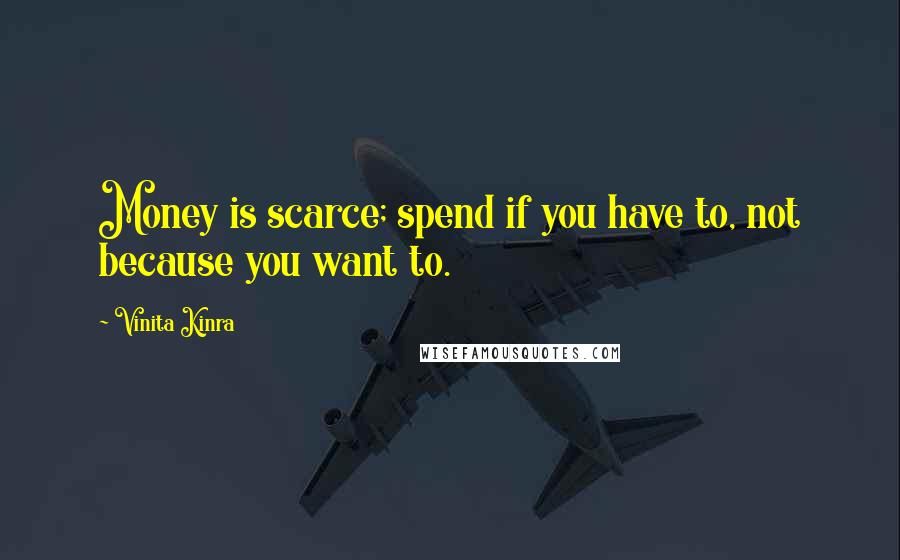 Vinita Kinra Quotes: Money is scarce; spend if you have to, not because you want to.