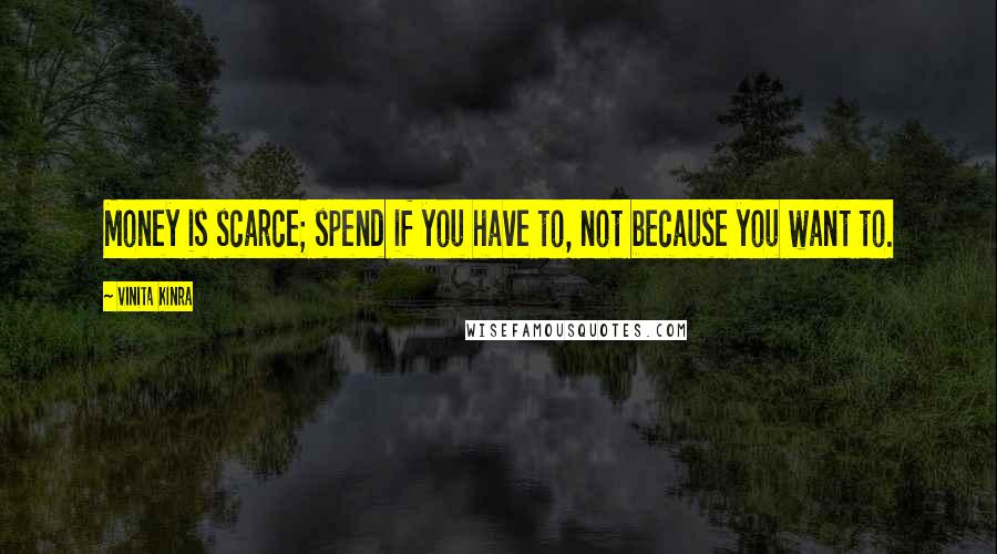 Vinita Kinra Quotes: Money is scarce; spend if you have to, not because you want to.