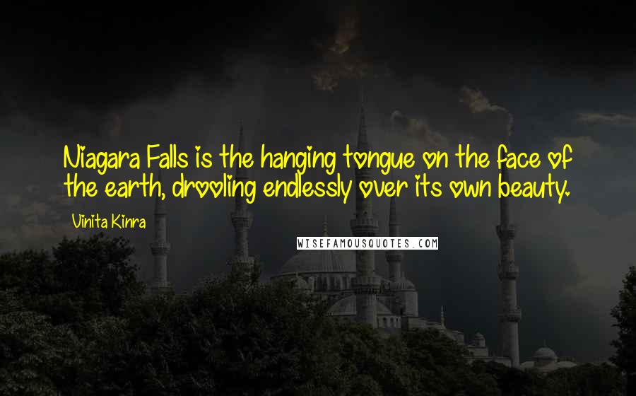 Vinita Kinra Quotes: Niagara Falls is the hanging tongue on the face of the earth, drooling endlessly over its own beauty.