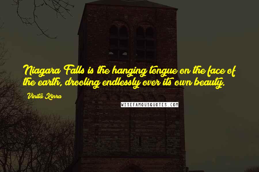Vinita Kinra Quotes: Niagara Falls is the hanging tongue on the face of the earth, drooling endlessly over its own beauty.