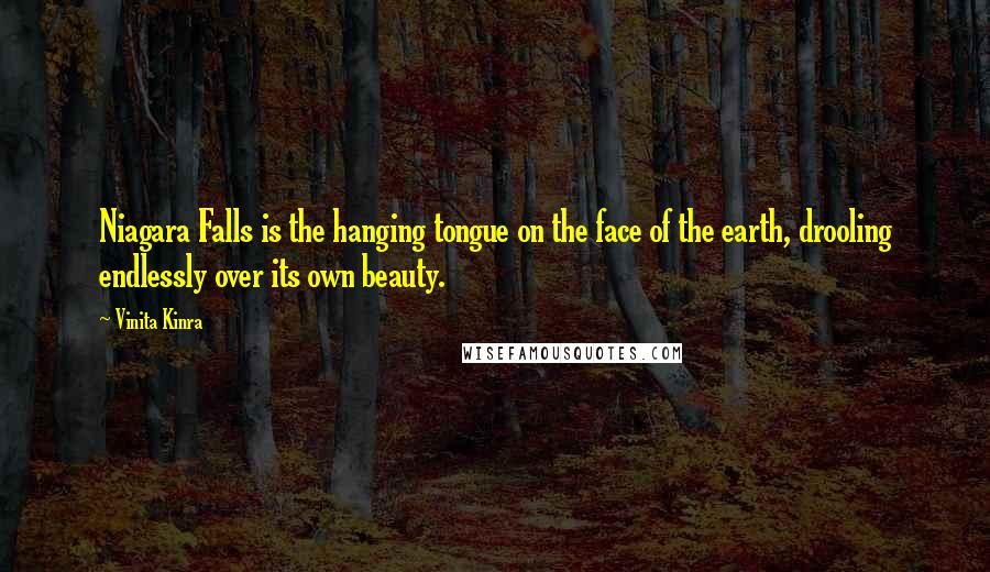 Vinita Kinra Quotes: Niagara Falls is the hanging tongue on the face of the earth, drooling endlessly over its own beauty.