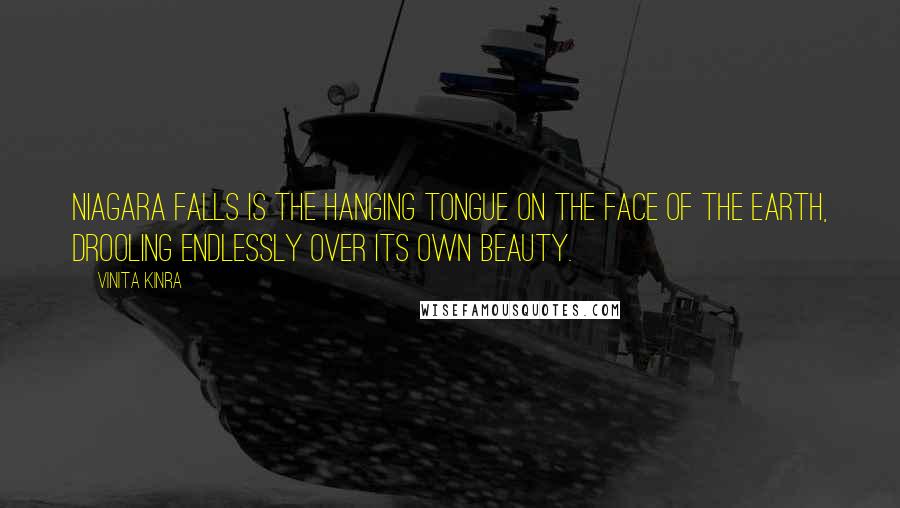 Vinita Kinra Quotes: Niagara Falls is the hanging tongue on the face of the earth, drooling endlessly over its own beauty.
