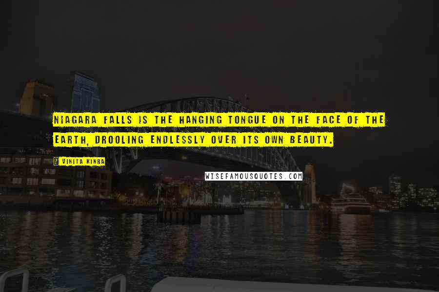 Vinita Kinra Quotes: Niagara Falls is the hanging tongue on the face of the earth, drooling endlessly over its own beauty.