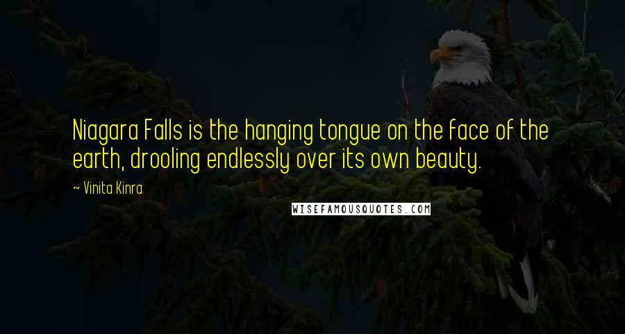 Vinita Kinra Quotes: Niagara Falls is the hanging tongue on the face of the earth, drooling endlessly over its own beauty.