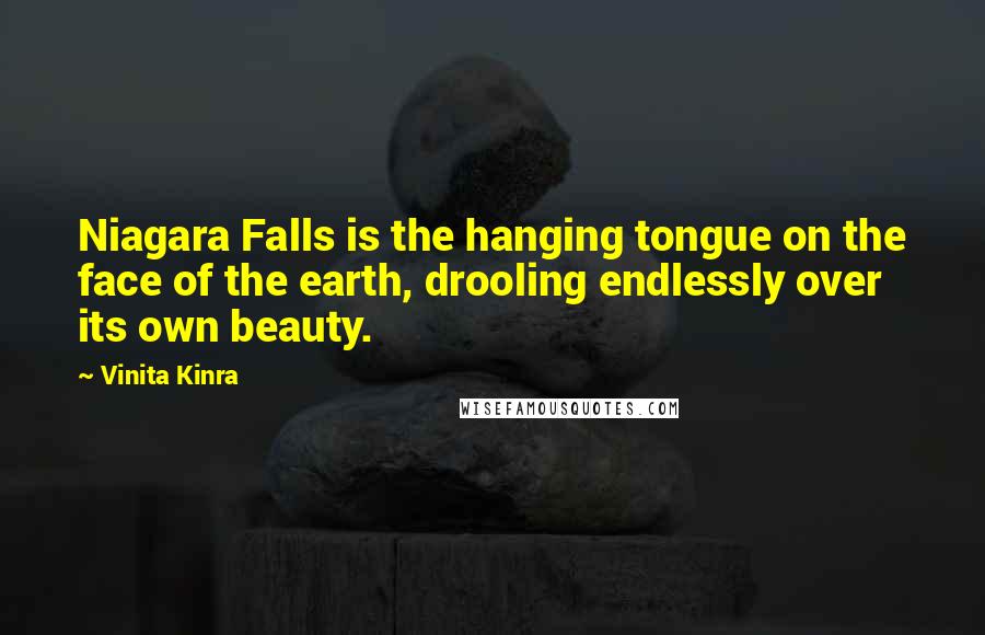 Vinita Kinra Quotes: Niagara Falls is the hanging tongue on the face of the earth, drooling endlessly over its own beauty.
