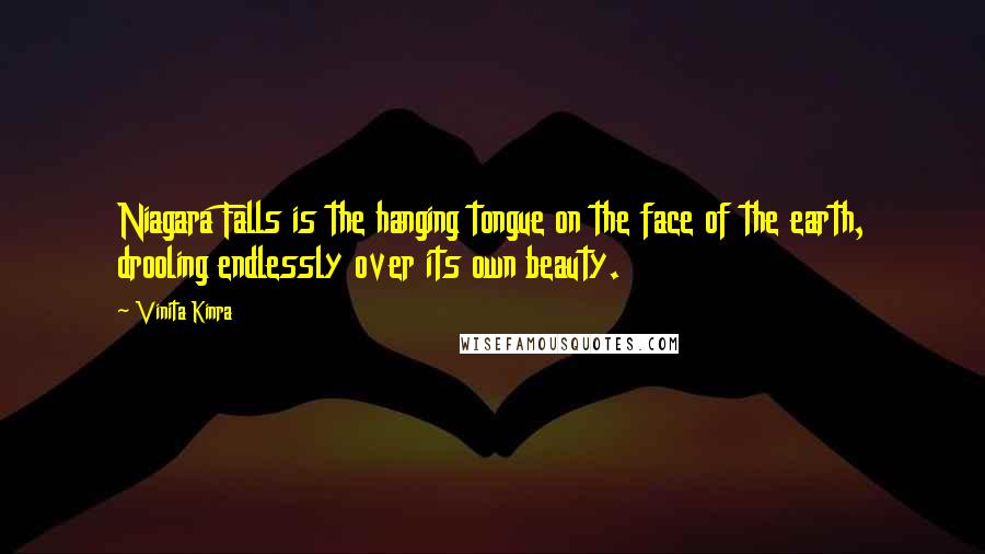 Vinita Kinra Quotes: Niagara Falls is the hanging tongue on the face of the earth, drooling endlessly over its own beauty.
