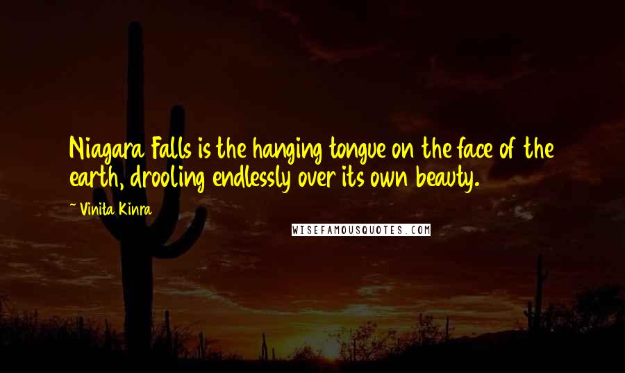 Vinita Kinra Quotes: Niagara Falls is the hanging tongue on the face of the earth, drooling endlessly over its own beauty.