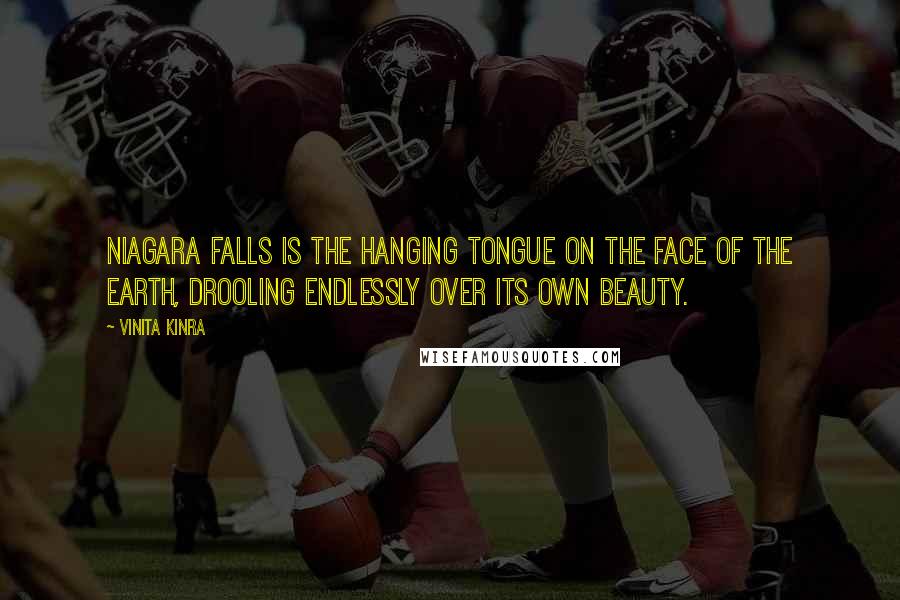 Vinita Kinra Quotes: Niagara Falls is the hanging tongue on the face of the earth, drooling endlessly over its own beauty.