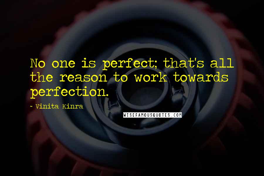 Vinita Kinra Quotes: No one is perfect; that's all the reason to work towards perfection.