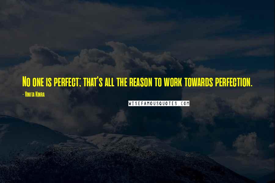 Vinita Kinra Quotes: No one is perfect; that's all the reason to work towards perfection.