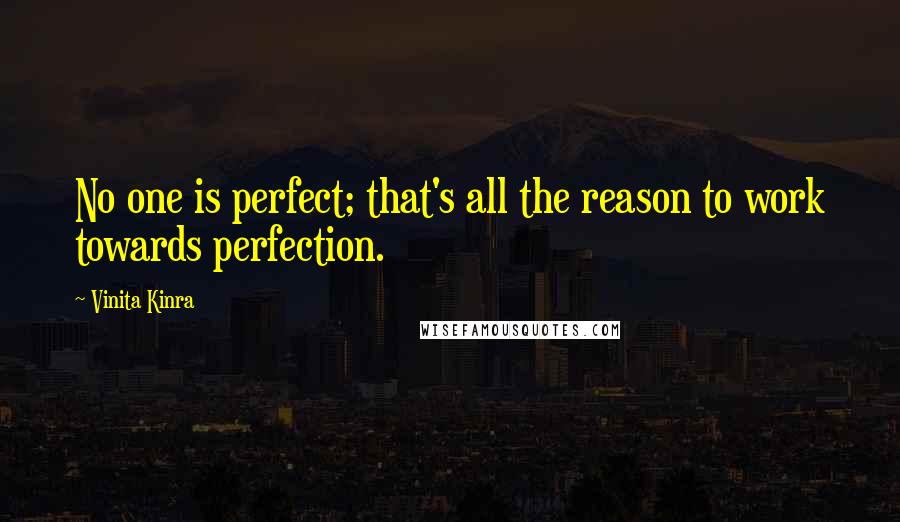 Vinita Kinra Quotes: No one is perfect; that's all the reason to work towards perfection.