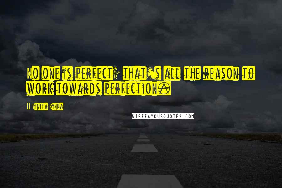 Vinita Kinra Quotes: No one is perfect; that's all the reason to work towards perfection.