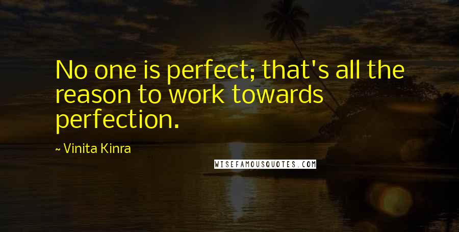 Vinita Kinra Quotes: No one is perfect; that's all the reason to work towards perfection.