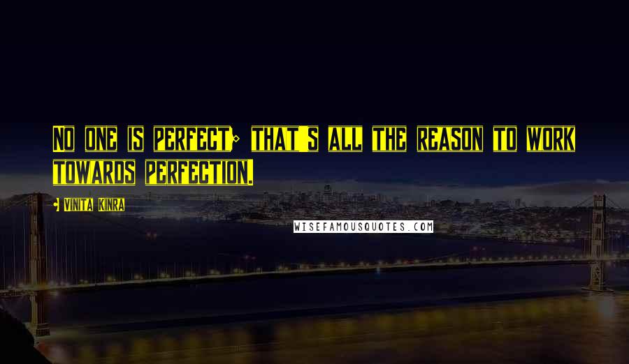 Vinita Kinra Quotes: No one is perfect; that's all the reason to work towards perfection.