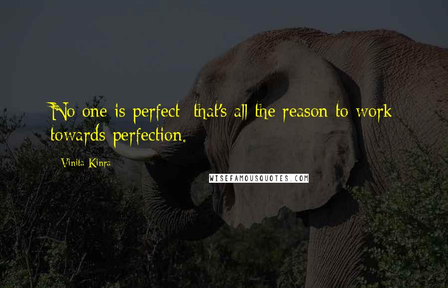 Vinita Kinra Quotes: No one is perfect; that's all the reason to work towards perfection.