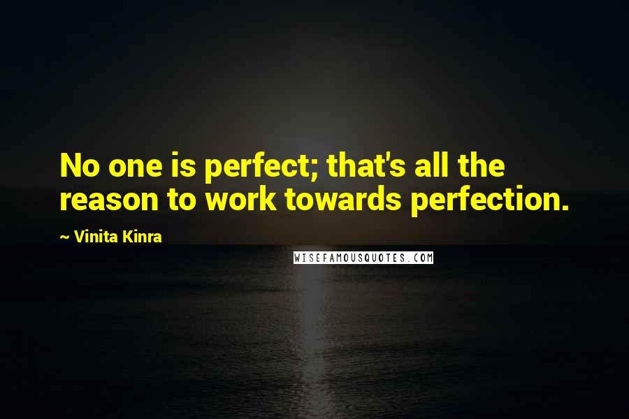 Vinita Kinra Quotes: No one is perfect; that's all the reason to work towards perfection.