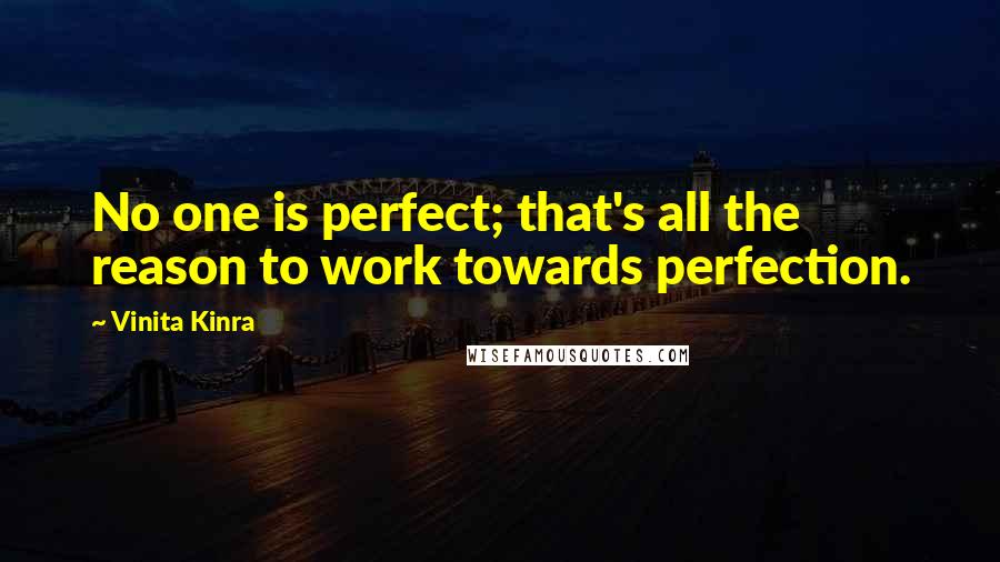 Vinita Kinra Quotes: No one is perfect; that's all the reason to work towards perfection.