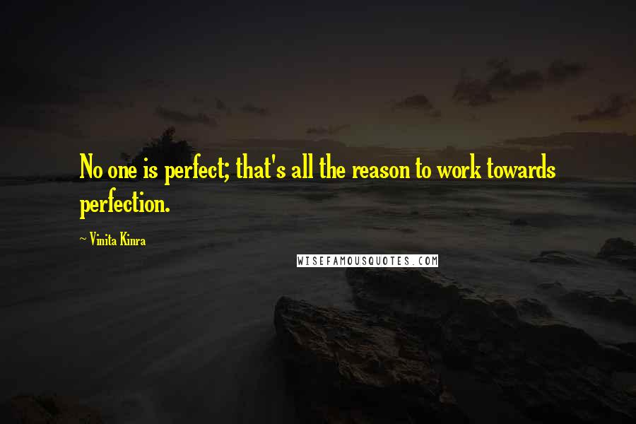 Vinita Kinra Quotes: No one is perfect; that's all the reason to work towards perfection.