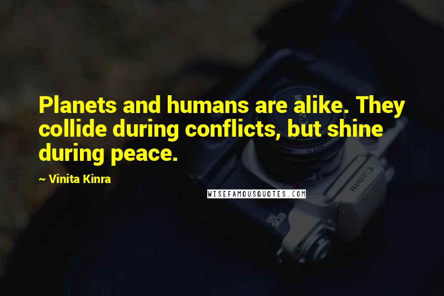 Vinita Kinra Quotes: Planets and humans are alike. They collide during conflicts, but shine during peace.