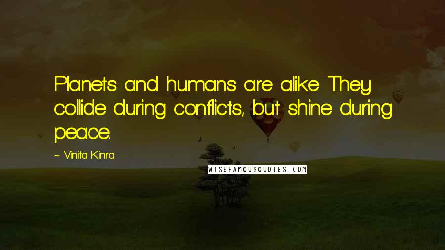 Vinita Kinra Quotes: Planets and humans are alike. They collide during conflicts, but shine during peace.