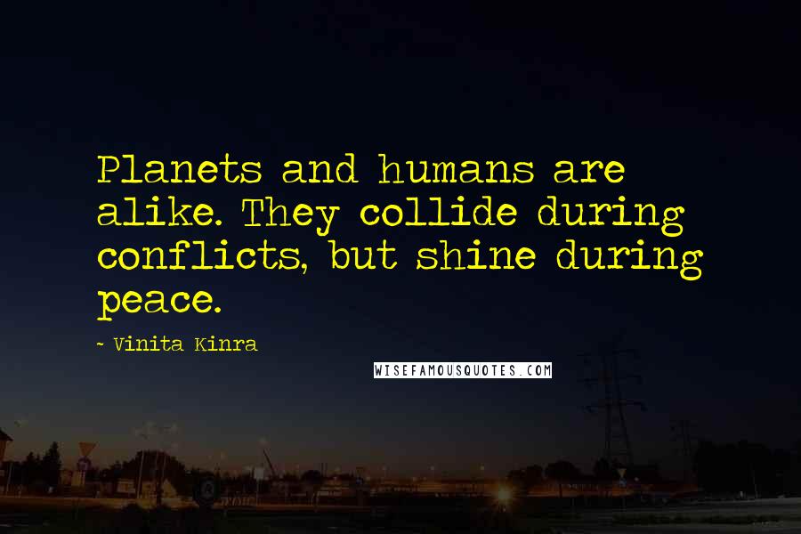 Vinita Kinra Quotes: Planets and humans are alike. They collide during conflicts, but shine during peace.