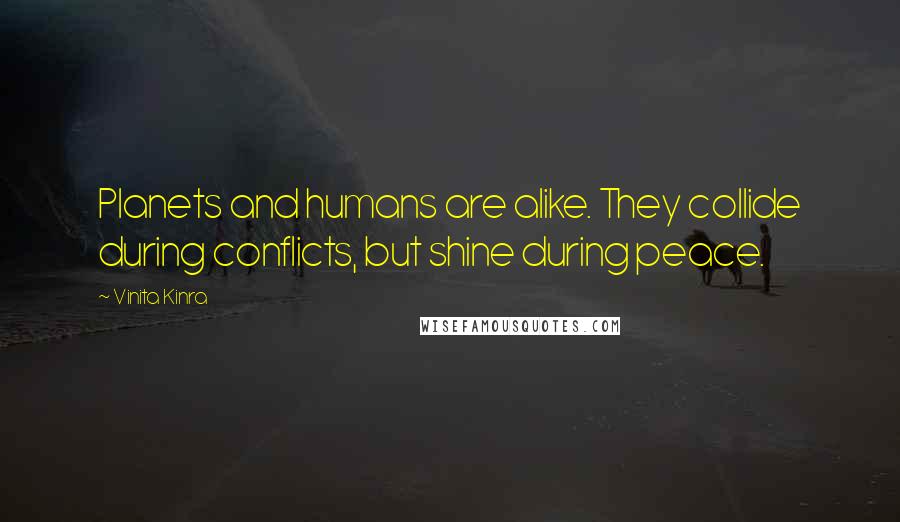Vinita Kinra Quotes: Planets and humans are alike. They collide during conflicts, but shine during peace.