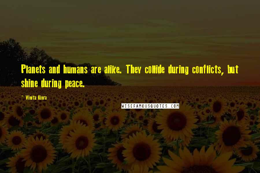 Vinita Kinra Quotes: Planets and humans are alike. They collide during conflicts, but shine during peace.