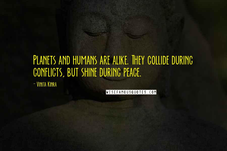 Vinita Kinra Quotes: Planets and humans are alike. They collide during conflicts, but shine during peace.