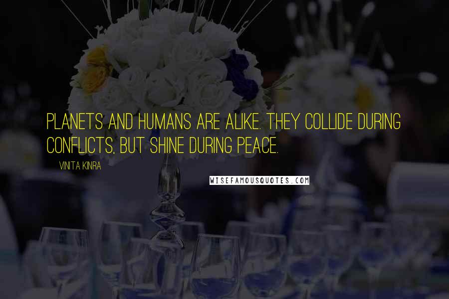 Vinita Kinra Quotes: Planets and humans are alike. They collide during conflicts, but shine during peace.