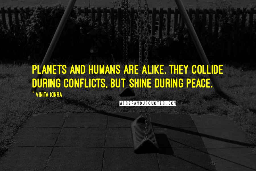 Vinita Kinra Quotes: Planets and humans are alike. They collide during conflicts, but shine during peace.