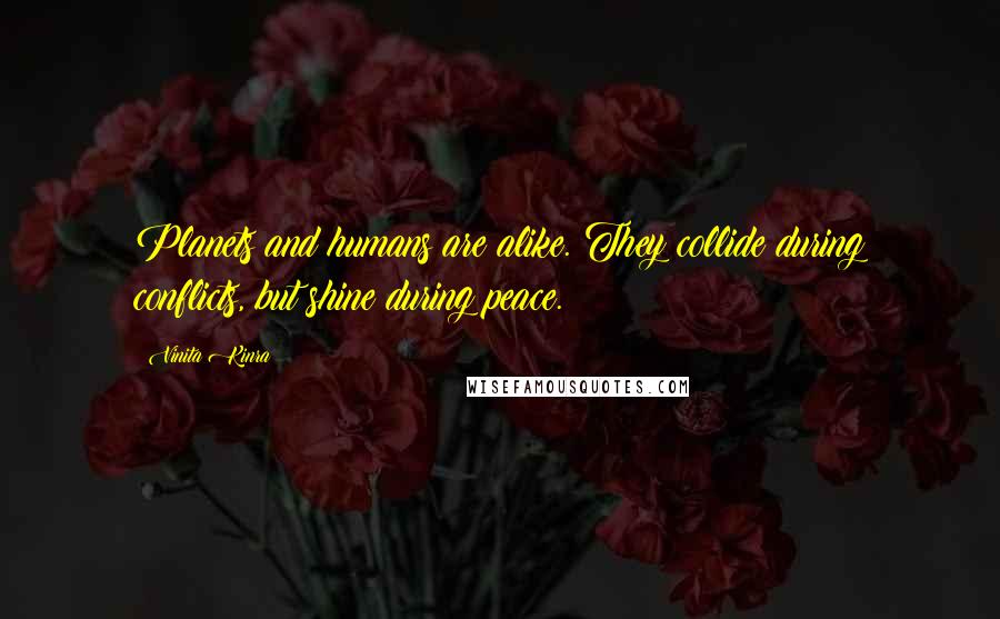 Vinita Kinra Quotes: Planets and humans are alike. They collide during conflicts, but shine during peace.