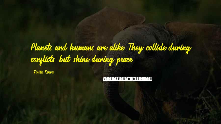 Vinita Kinra Quotes: Planets and humans are alike. They collide during conflicts, but shine during peace.