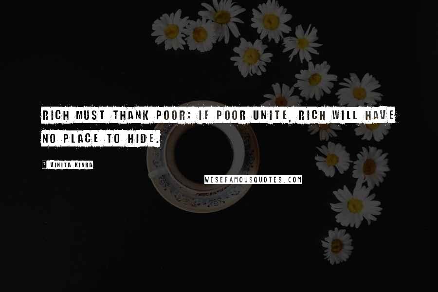 Vinita Kinra Quotes: Rich must thank poor; if poor unite, rich will have no place to hide.
