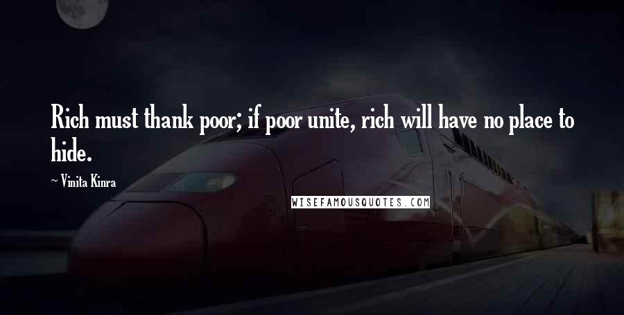 Vinita Kinra Quotes: Rich must thank poor; if poor unite, rich will have no place to hide.