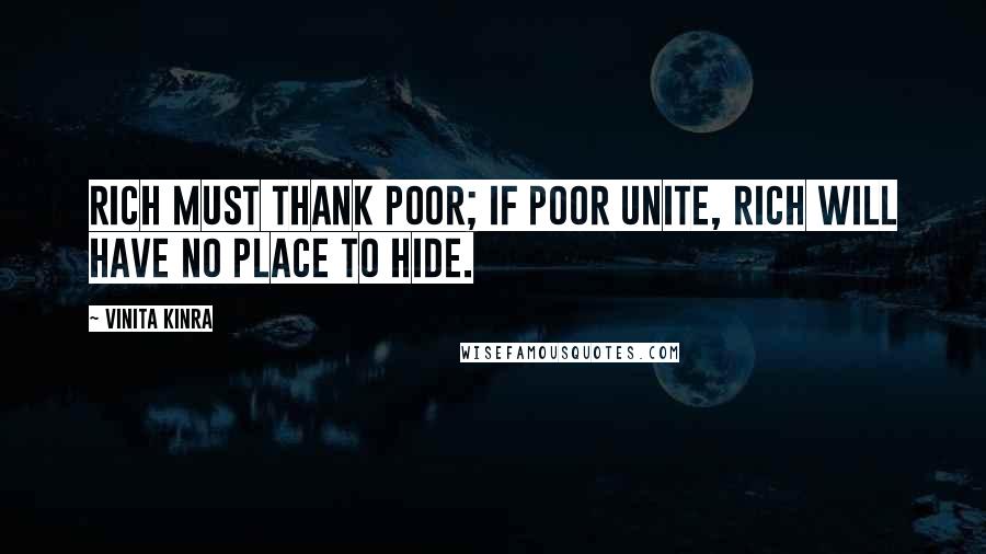 Vinita Kinra Quotes: Rich must thank poor; if poor unite, rich will have no place to hide.