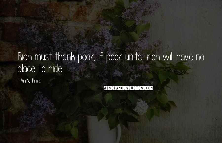 Vinita Kinra Quotes: Rich must thank poor; if poor unite, rich will have no place to hide.