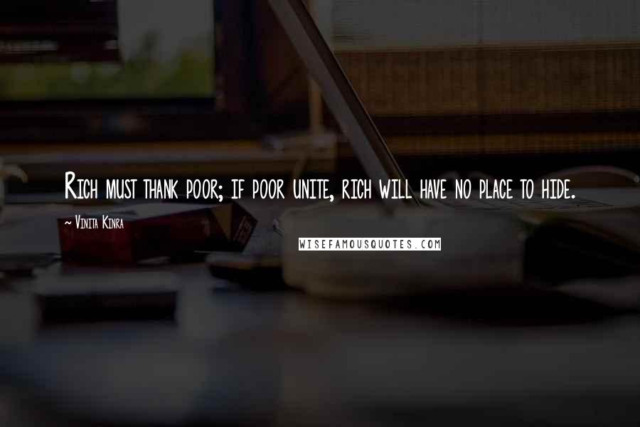 Vinita Kinra Quotes: Rich must thank poor; if poor unite, rich will have no place to hide.