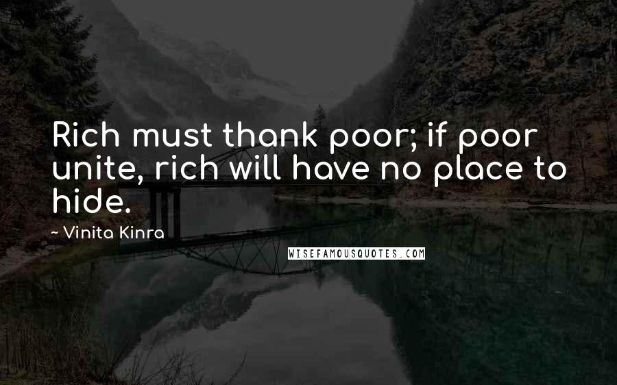 Vinita Kinra Quotes: Rich must thank poor; if poor unite, rich will have no place to hide.