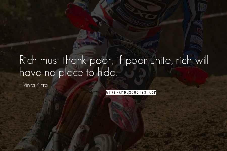 Vinita Kinra Quotes: Rich must thank poor; if poor unite, rich will have no place to hide.