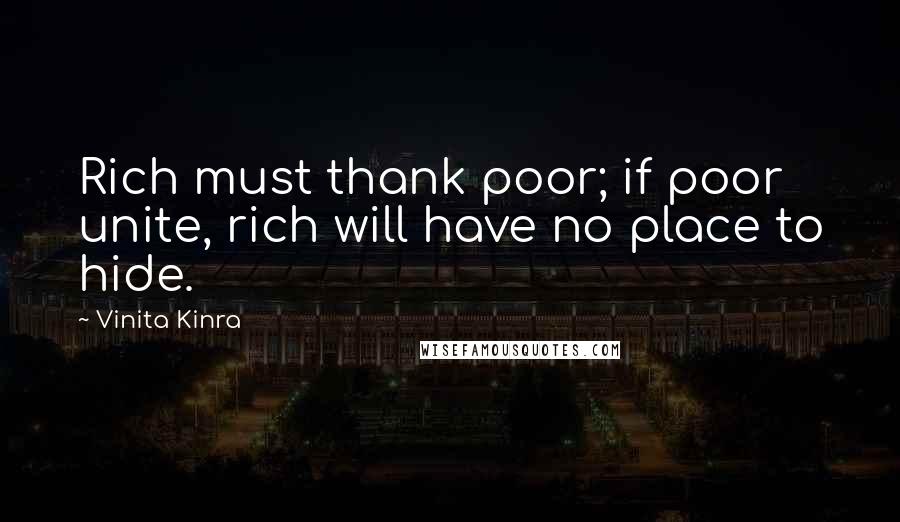 Vinita Kinra Quotes: Rich must thank poor; if poor unite, rich will have no place to hide.