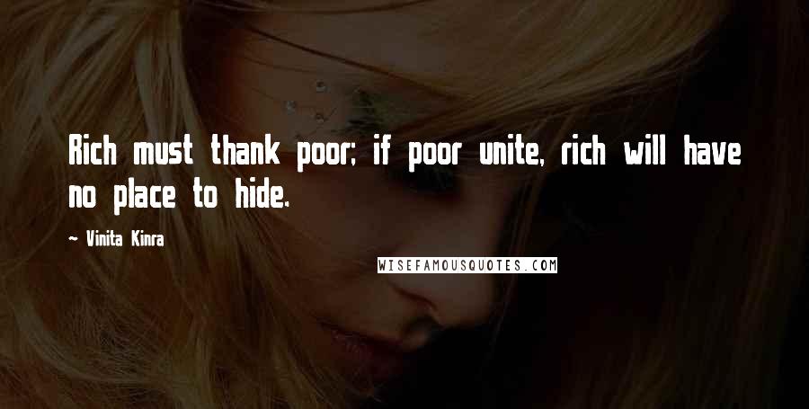 Vinita Kinra Quotes: Rich must thank poor; if poor unite, rich will have no place to hide.