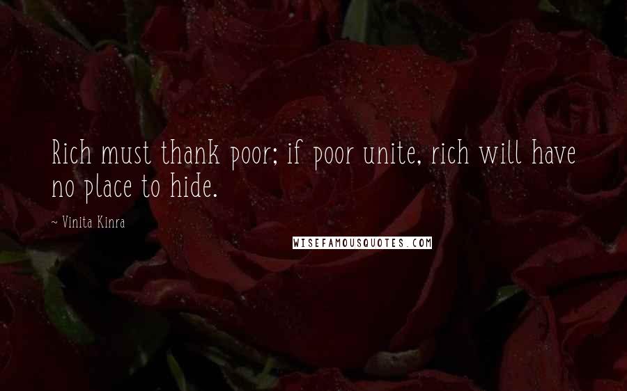 Vinita Kinra Quotes: Rich must thank poor; if poor unite, rich will have no place to hide.