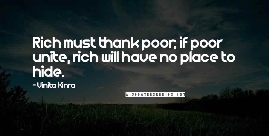 Vinita Kinra Quotes: Rich must thank poor; if poor unite, rich will have no place to hide.