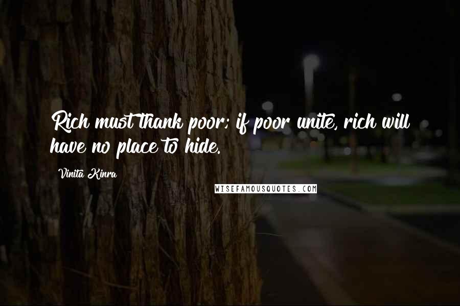 Vinita Kinra Quotes: Rich must thank poor; if poor unite, rich will have no place to hide.