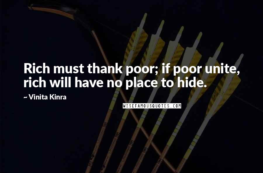 Vinita Kinra Quotes: Rich must thank poor; if poor unite, rich will have no place to hide.