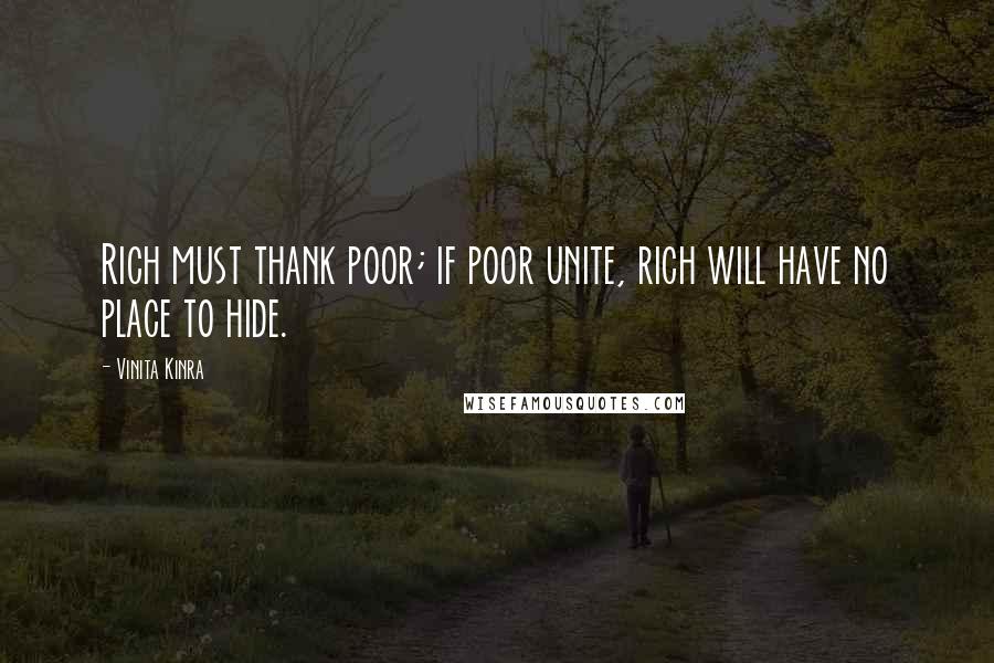 Vinita Kinra Quotes: Rich must thank poor; if poor unite, rich will have no place to hide.